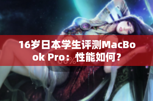 16歲日本學(xué)生評(píng)測(cè)MacBook Pro：性能如何？