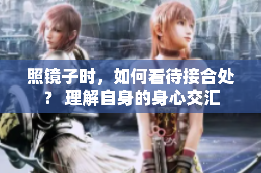 照鏡子時(shí)，如何看待接合處？ 理解自身的身心交匯