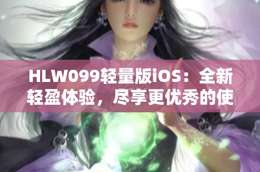 HLW099輕量版iOS：全新輕盈體驗，盡享更優(yōu)秀的使用感受