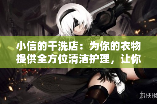 小信的干洗店：為你的衣物提供全方位清潔護(hù)理，讓你的服裝煥然一新！