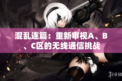 混亂連篇：重新審視A、B、C區(qū)的無線通信挑戰(zhàn)