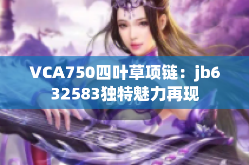 VCA750四葉草項鏈：jb632583獨特魅力再現(xiàn)