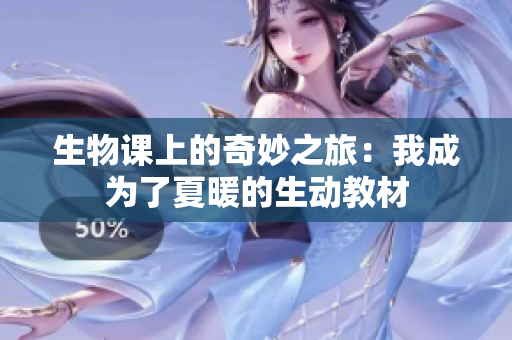 生物課上的奇妙之旅：我成為了夏暖的生動教材