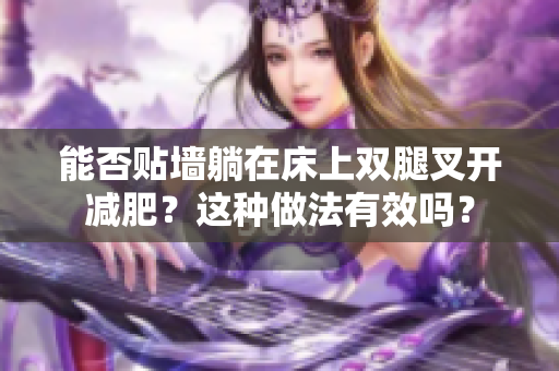 能否貼墻躺在床上雙腿叉開減肥？這種做法有效嗎？