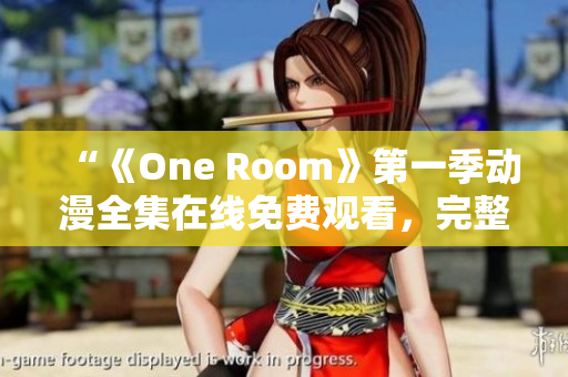 “《One Room》第一季動(dòng)漫全集在線免費(fèi)觀看，完整高清資源推薦！”