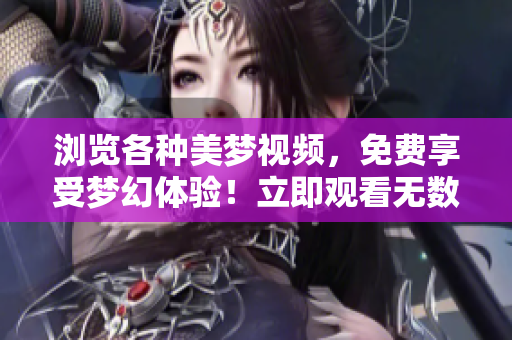 瀏覽各種美夢視頻，免費享受夢幻體驗！立即觀看無數(shù)種美夢主題，盡情暢想未來。
