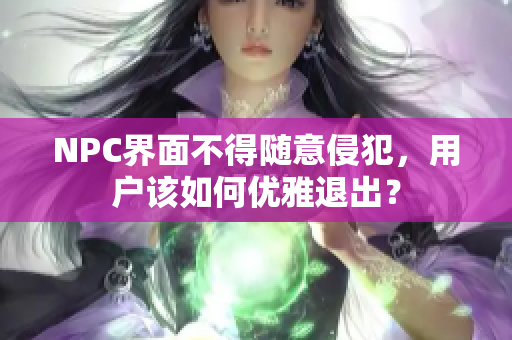 NPC界面不得隨意侵犯，用戶(hù)該如何優(yōu)雅退出？