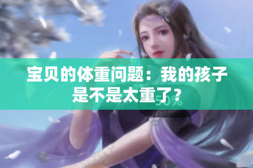 寶貝的體重問(wèn)題：我的孩子是不是太重了？