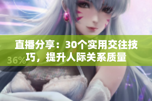 直播分享：30個實用交往技巧，提升人際關(guān)系質(zhì)量