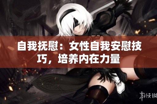 自我撫慰：女性自我安慰技巧，培養(yǎng)內(nèi)在力量