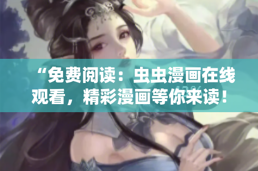 “免費(fèi)閱讀：蟲(chóng)蟲(chóng)漫畫(huà)在線觀看，精彩漫畫(huà)等你來(lái)讀！”