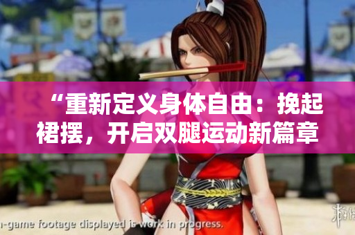 “重新定義身體自由：挽起裙擺，開啟雙腿運(yùn)動(dòng)新篇章”