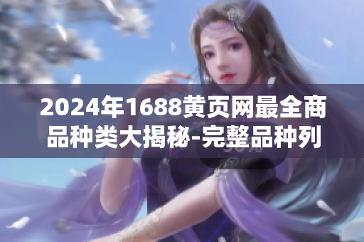 2024年1688黃頁(yè)網(wǎng)最全商品種類大揭秘-完整品種列表分享