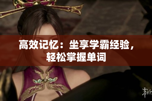 高效記憶：坐享學(xué)霸經(jīng)驗(yàn)，輕松掌握單詞