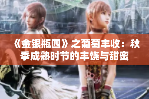 《金銀瓶四》之葡萄豐收：秋季成熟時(shí)節(jié)的豐饒與甜蜜