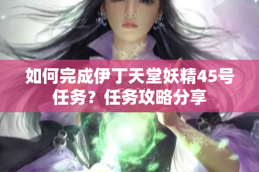 如何完成伊丁天堂妖精45號任務(wù)？任務(wù)攻略分享
