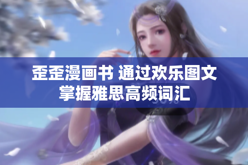 歪歪漫畫書 通過歡樂圖文掌握雅思高頻詞匯