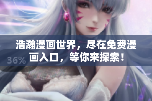 浩瀚漫畫世界，盡在免費漫畫入口，等你來探索！