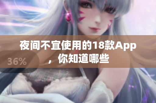 夜間不宜使用的18款A(yù)pp，你知道哪些