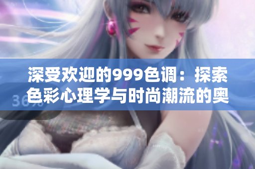 深受歡迎的999色調：探索色彩心理學與時尚潮流的奧秘