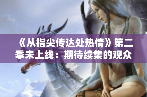 《從指尖傳達處熱情》第二季未上線：期待續(xù)集的觀眾需耐心等待