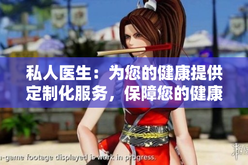 私人醫(yī)生：為您的健康提供定制化服務，保障您的健康需求