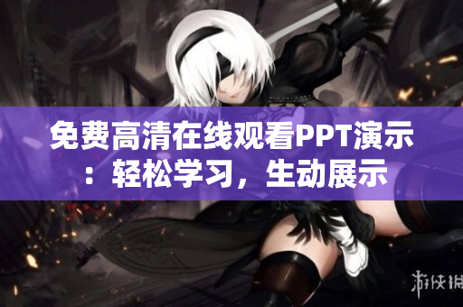 免費高清在線觀看PPT演示：輕松學(xué)習(xí)，生動展示