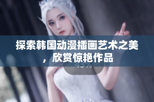 探索韓國動漫插畫藝術之美，欣賞驚艷作品