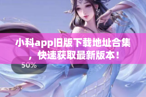 小科app舊版下載地址合集，快速獲取最新版本！