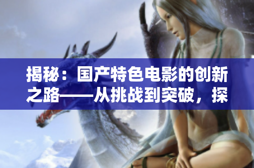 揭秘：國產(chǎn)特色電影的創(chuàng)新之路——從挑戰(zhàn)到突破，探尋影片的硬核魅力