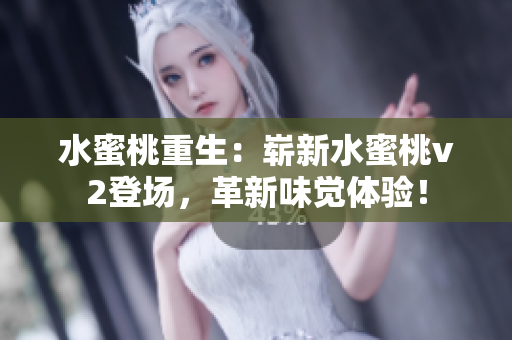 水蜜桃重生：嶄新水蜜桃v2登場，革新味覺體驗(yàn)！