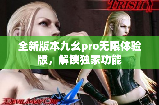 全新版本九幺pro無限體驗(yàn)版，解鎖獨(dú)家功能