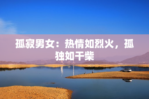 孤寂男女：熱情如烈火，孤獨如干柴