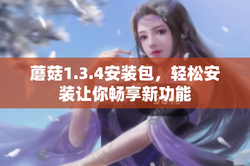 蘑菇1.3.4安裝包，輕松安裝讓你暢享新功能