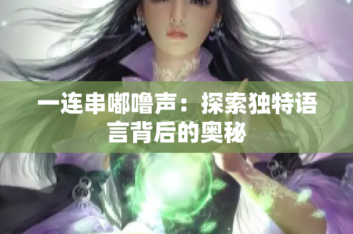 一連串嘟嚕聲：探索獨(dú)特語(yǔ)言背后的奧秘