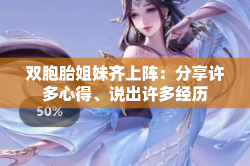 雙胞胎姐妹齊上陣：分享許多心得、說(shuō)出許多經(jīng)歷