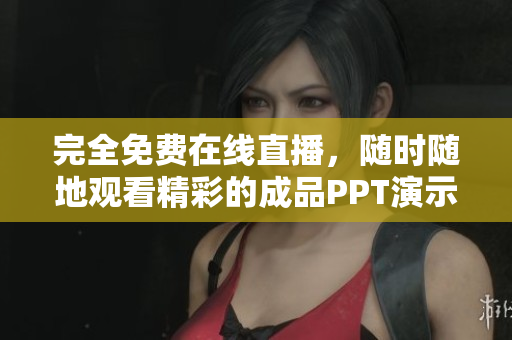 完全免費在線直播，隨時隨地觀看精彩的成品PPT演示