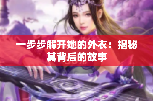 一步步解開她的外衣：揭秘其背后的故事