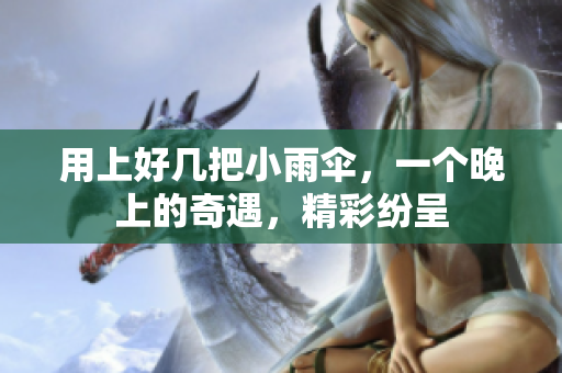 用上好幾把小雨傘，一個晚上的奇遇，精彩紛呈
