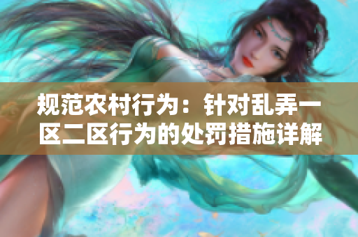規(guī)范農(nóng)村行為：針對亂弄一區(qū)二區(qū)行為的處罰措施詳解