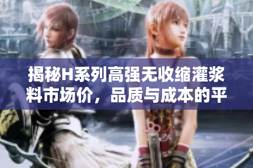揭秘H系列高強無收縮灌漿料市場價，品質(zhì)與成本的平衡