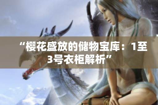 “櫻花盛放的儲(chǔ)物寶庫(kù)：1至3號(hào)衣柜解析”