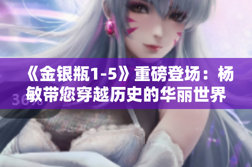 《金銀瓶1-5》重磅登場：楊敏帶您穿越歷史的華麗世界