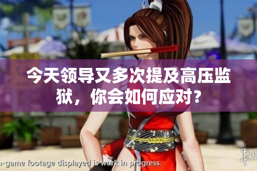 今天領導又多次提及高壓監(jiān)獄，你會如何應對？