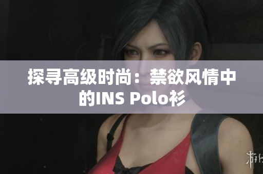 探尋高級(jí)時(shí)尚：禁欲風(fēng)情中的INS Polo衫