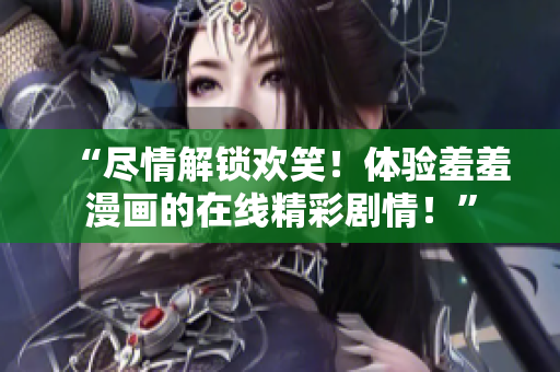 “盡情解鎖歡笑！體驗羞羞漫畫的在線精彩劇情！”