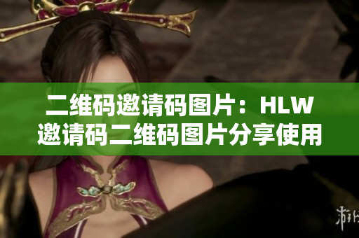 二維碼邀請碼圖片：HLW邀請碼二維碼圖片分享使用方法