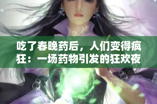 吃了春晚藥后，人們變得瘋狂：一場藥物引發(fā)的狂歡夜