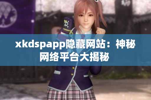 xkdspapp隱藏網(wǎng)站：神秘網(wǎng)絡(luò)平臺大揭秘 