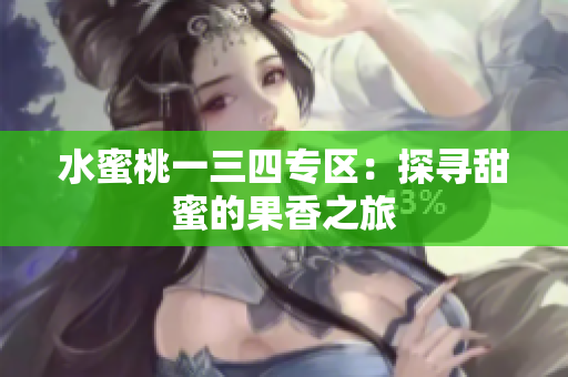 水蜜桃一三四專區(qū)：探尋甜蜜的果香之旅